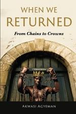 When We Returned: From Chains to Crowns