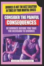 Consider the painful consequences of divorce before you make the decision to divorce: (Divorce is not the best solution in times of marital crises)