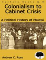 Colonialism to Cabinet Crisis: A Political History of Malawi