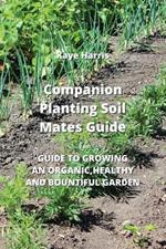 Companion Planting Soil Mates Guide: Guide to Growing an Organic, Healthy and Bountiful Garden