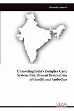 Unraveling India's Complex Caste System: Past, Present Perspectives of Gandhi and Ambedkar