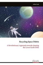 Recycling Space Debris: A Revolutionary Approach towards cleaning the Lower Earth Orbit