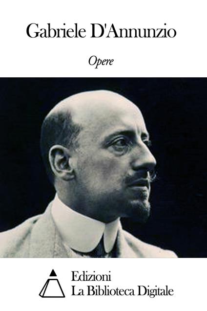 Opere di Gabriele D'Annunzio - Gabriele D'Annunzio - ebook