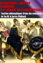 Essai sur l'art de ramper, à l'usage des Courtisans - Facéties philosophiques tirées des manuscrits de feu M. le baron d'Holbach [édition intégrale revue et mise à jour]