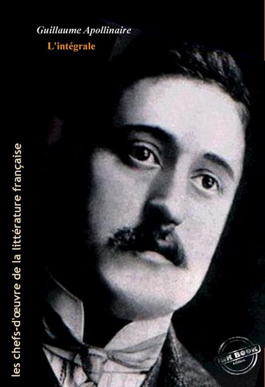 Apollinaire : l'Intégrale, texte annoté et annexes enrichies [Nouv. éd. entièrement revue et corrigée].