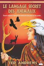 Le langage secret des animaux - Pouvoirs magiques et spirituels des créatures des plus petites aux plus grandes