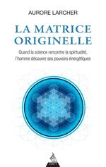 La matrice originelle - Quand la science rencontre la spiritualité, l'homme découvre ses pouvoirs énergétiques