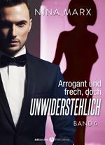 Arrogant und frech, doch unwiderstehlich - Band 6