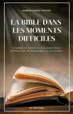 La Bible dans les moments difficiles: Sagesse et conseils bibliques pour surmonter les problemes du quotidien