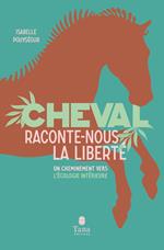 Cheval, raconte-nous la liberté - Un cheminement vers l'écologie intérieure