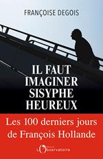 Il faut imaginer Sisyphe heureux. Les cent derniers jours de François Hollande