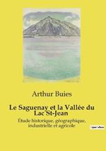 Le Saguenay et la Vall?e du Lac St-Jean: ?tude historique, g?ographique, industrielle et agricole