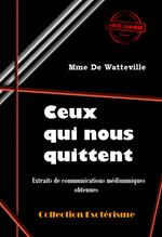 Ceux qui nous quittent : Extraits de communications médiumniques obtenues par Mme De Watteville [édition intégrale revue et mise à jour]