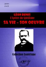 LEON DENIS L'Apôtre du Spiritisme. Sa vie, son oeuvre [édition intégrale revue et mise à jour]