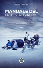 Manuale del motoviaggiatore. Come pianificare e vivere la più grande avventura in sella alla tua moto