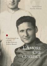 L' amore che guarisce. L'esperienza di vita e di fede di Francesco Vittorio Massetti