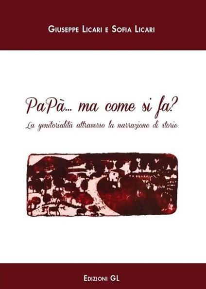 Papà... ma come si fa? La genitorialità attraverso la narrazione di storia - Giuseppe Licari,Sofia Licari - copertina