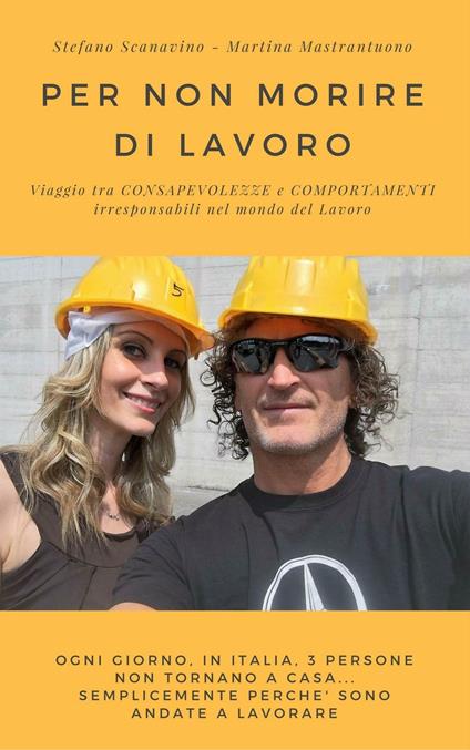 Per non morire di lavoro. Viaggio tra consapevolezze e comportamenti irresponsabili nel mondo del Lavoro - Stefano Scanavino,Martina Mastrantuono - copertina