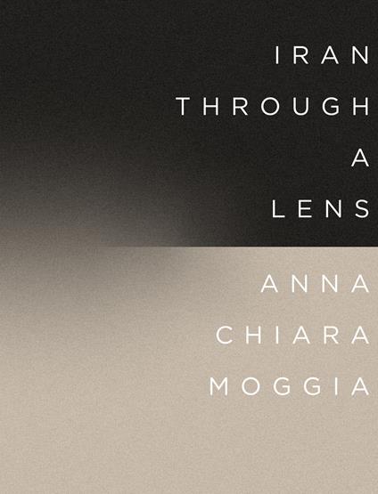 Iran through a lens. Ediz. italiana e inglese - Anna Chiara Moggia - copertina