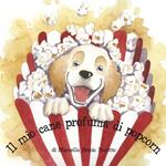 Il mio cane profuma di popcorn. Ediz. illustrata