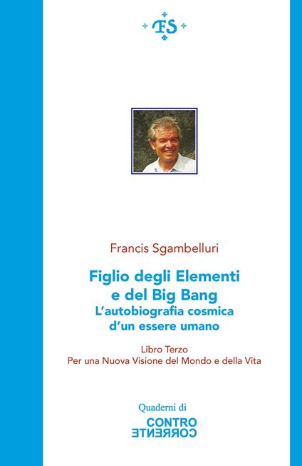 Figlio degli elementi e del Big Bang. L'autobiografia cosmica d'un essere umano. Per una Nuova visione del Mondo e della Vita. Ediz. integrale. Vol. 3 - Francis Sgambelluri - copertina