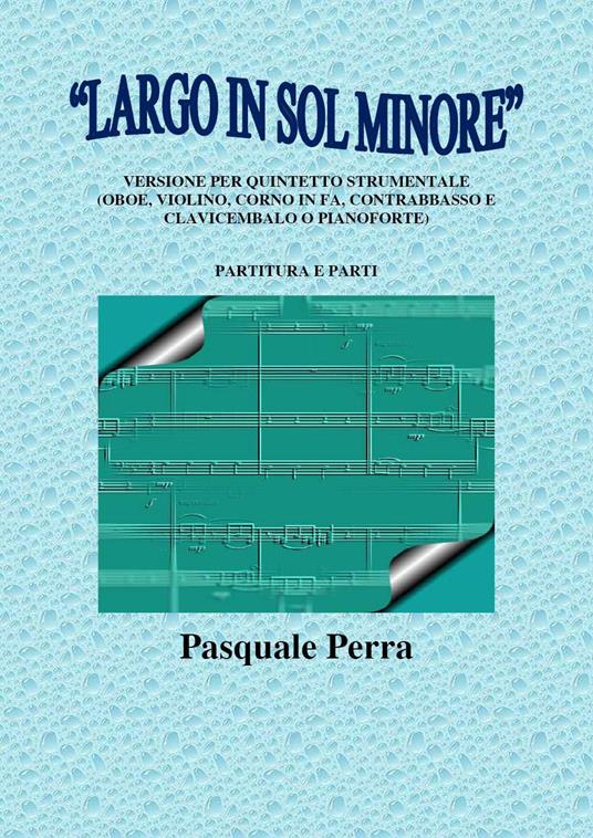 «Largo in sol minore». Versione per quintetto strumentale (oboe, violino, corno in fa, contrabbasso e clavicembalo o pianoforte) con partitura e parti per i vari strumenti. - Pasquale Perra - copertina