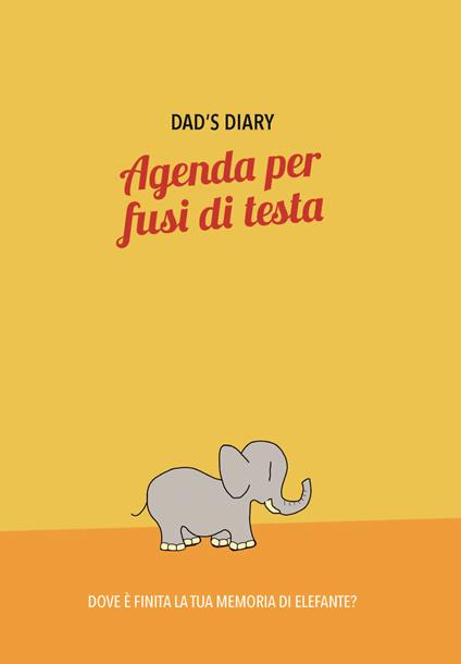 Dad's diary. Agenda per fusi di testa. Dove è finita la tua memoria di elefante? - Andrea Regazzi - copertina