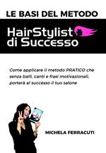 Le basi del metodo HairStylist di successo. Come applicare il metodo pratico che senza balli, canti e frasi motivazionali, porterà al successo il tuo salone