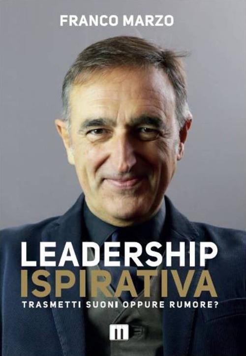 Leadership ispirativa. Trasmetti suoni oppure rumore? Ediz. integrale - Franco Marzo - copertina