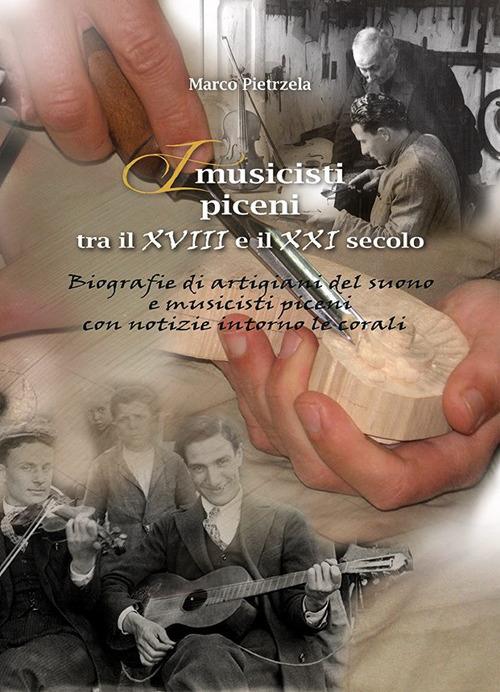 I musicisti piceni tra il XVIII e il XXI secolo. Vol. 4: Biografie di artigiani del suono e musicisti piceni con notizie intorno alle corali. - Marco Pietrzela - copertina