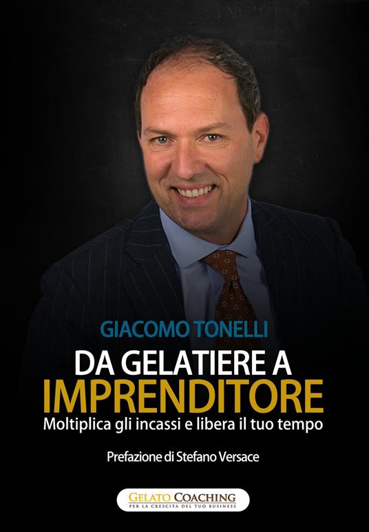 Da gelatiere a imprenditore. Moltiplica gli incassi e libera il tuo tempo. Ediz. a caratteri grandi - Giacomo Tonelli - copertina