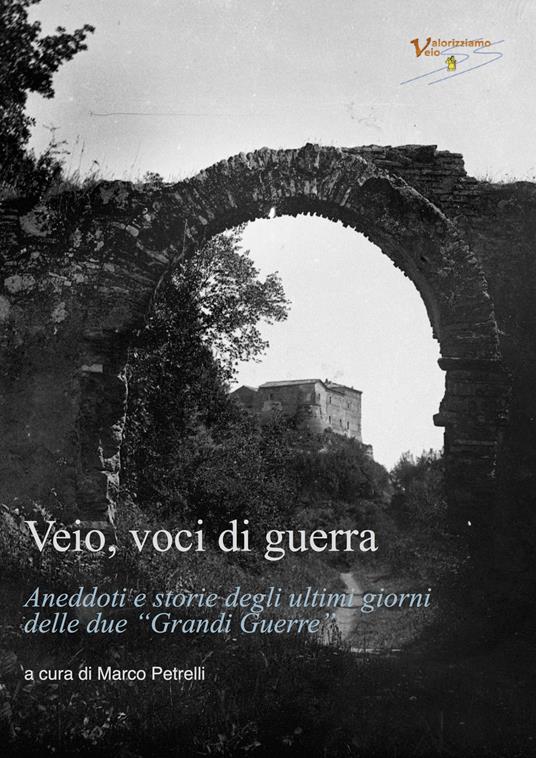 Veio, voci di guerra. Aneddoti e storie degli ultimi giorni delle due «Grandi Guerre» - Marco Petrelli - copertina