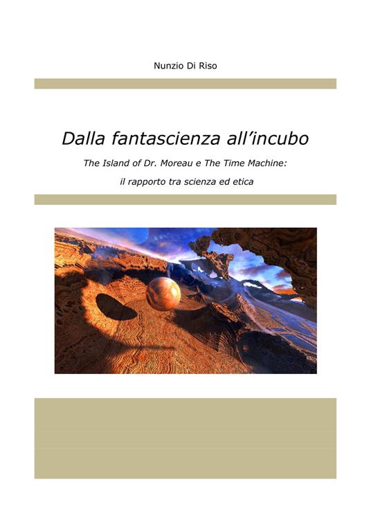 Dalla fantascienza all'incubo. The Island of Doctor Moreau e The Time Machine: il rapporto tra scienza ed etica - Nunzio Di Riso - copertina