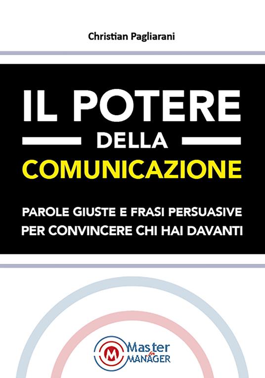 Il potere della comunicazione. Parole giuste e frasi persuasive per convincere chi hai davanti - Christian Pagliarani - copertina