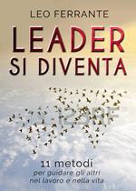 Leader si diventa. 11 metodi per guidare gli altri nel lavoro e nella vita