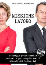 Missione lavoro. Strategia politicamente scorretta per conquistare il mercato del lavoro 4.0. Con espansione online