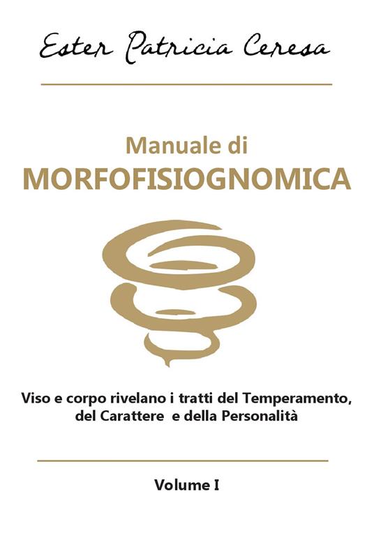 Manuale di morfofisiognomica. Vol. 1: Viso e corpo rivelano i tratti del temperamento, del carattere e della personalità. - Ester Patricia Ceresa - copertina