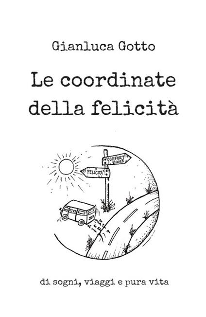 Le coordinate della felicità. Di sogni, viaggi e pura vita - Gianluca Gotto - copertina