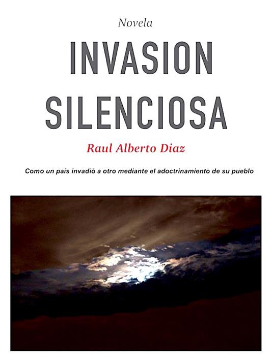 Invasion silenciosa. Cómo una nación se apoderó de otra adoctrinando a su población - Raul Alberto Diaz - copertina