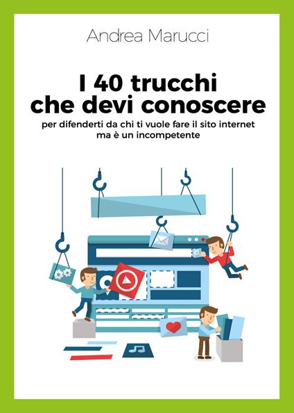 I 40 trucchi che devi conoscere per difenderti da chi ti vuole fare il sito internet ma è un incompetente - Andrea Marucci - copertina