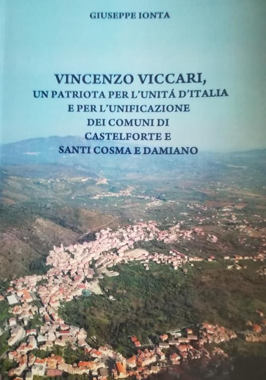 Vincenzo Viccari. Un patriota per l'Unità d'Italia e per l'unificazione dei comuni di Castelforte e santi Cosma e Damiano - Giuseppe Ionta - copertina