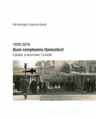 1939-2019. Buon compleanno Donoratico! Il padule, la locomotiva, l'umanità - Elia Menicagli,Giancarlo Querci - copertina