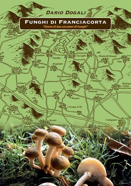 Funghi di Franciacorta. Diario di due cercatori di funghi - Dario Dogali - copertina