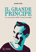 Il grande principe. La vera storia della Costa Smeralda