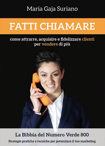 Fatti chiamare. Come attrarre, acquisire e fidelizzare clienti per vendere di più - Maria Gaja Suriano - copertina