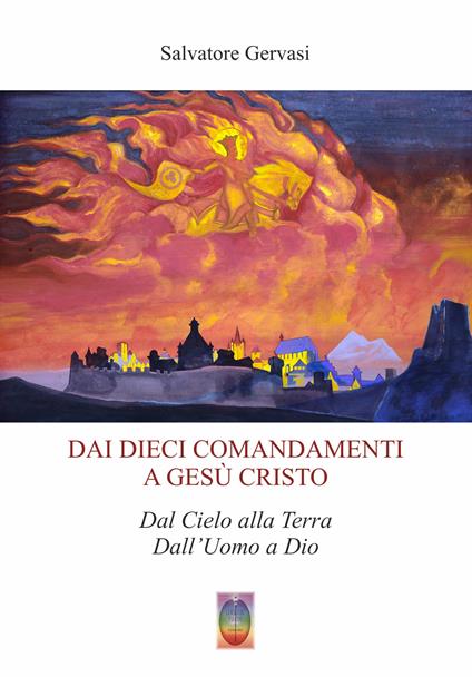 Dai dieci comandamenti a Gesù Cristo. Dal cielo alla terra dall'Uomo a Dio. Nuova ediz. - Salvatore Gervasi - copertina