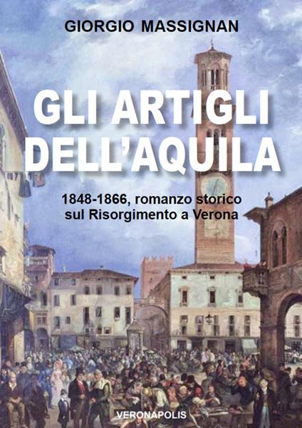 Gli artigli dell'aquila. 1848-1866, romanzo storico sul Risorgimento a Verona - Giorgio Massignan - copertina