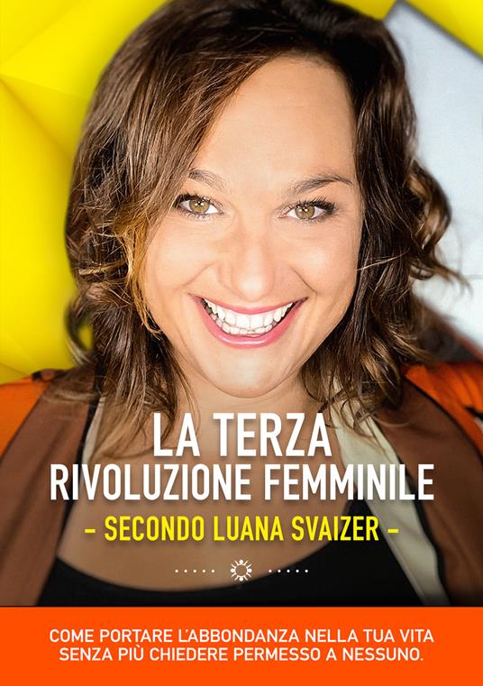 La terza rivoluzione femminile. Secondo Luana Svaizer. Come portare l'abbondanza nella tua vita senza più chiedere permesso a nessuno - Luana Svaizer - copertina