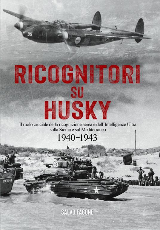 Ricognitori su Husky. Il ruolo cruciale della ricognizione aerea e dell'Intelligence Ultra sulla Sicilia e sul Mediterraneo. 1940-1943 - Salvo Fagone - copertina