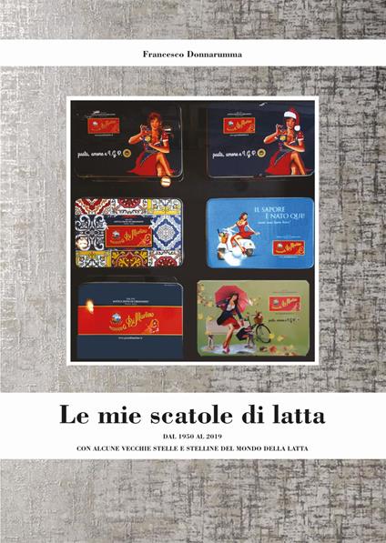 Le mie scatole di latta. Dal 1950 al 2019 con alcune vecchie stelle e stelline del mondo della latta. Ediz. illustrata - Francesco Donnarumma - copertina